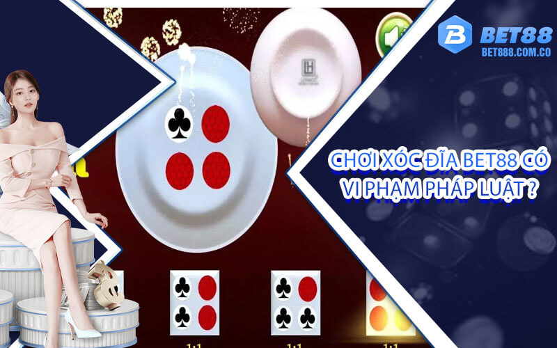 Chơi xóc đĩa Bet88 có vi phạm pháp luật ?