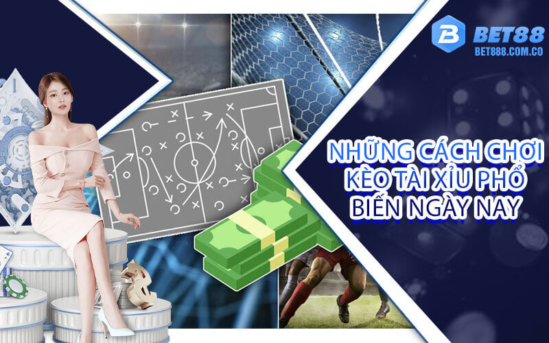 Những cách chơi kèo tài xỉu phổ biến ngày nay