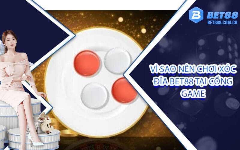 Vì sao nên chơi xóc đĩa Bet88 tại cổng game