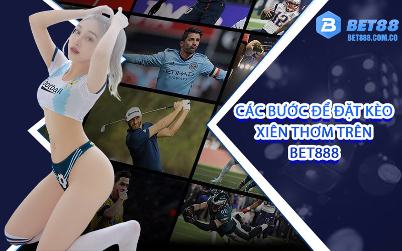 Các bước để đặt kèo xiên thơm trên Bet888